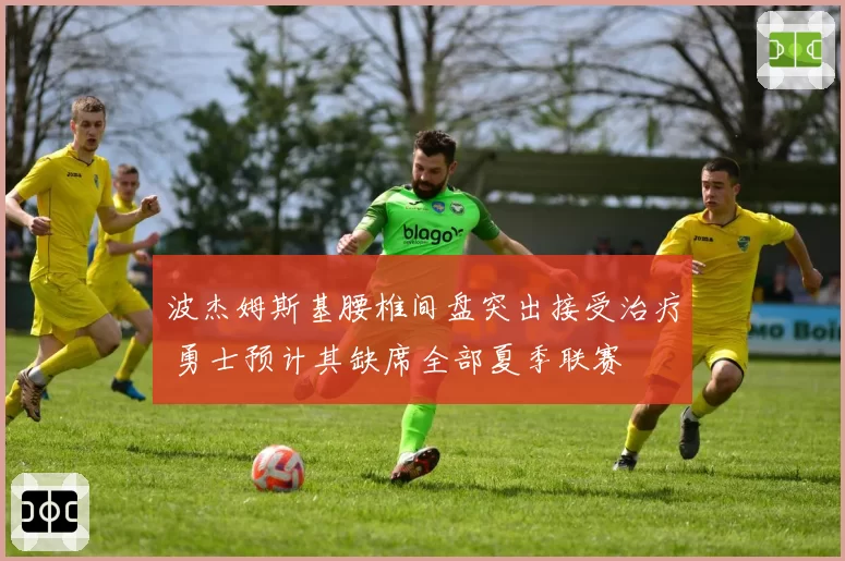 波杰姆斯基腰椎间盘突出接受治疗 勇士预计其缺席全部夏季联赛