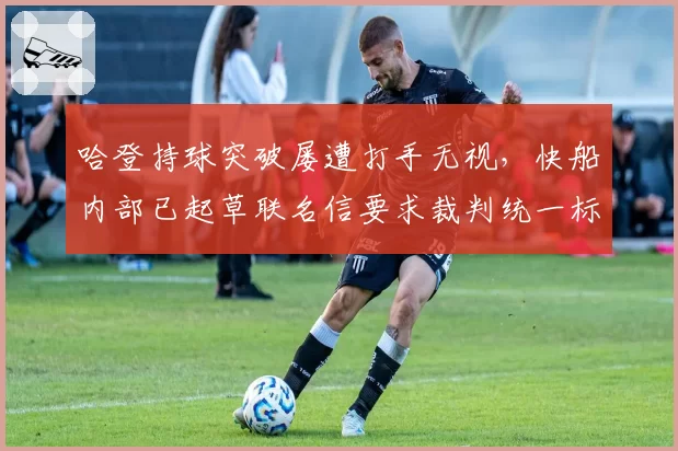 哈登持球突破屡遭打手无视,快船内部已起草联名信要求裁判统一标准