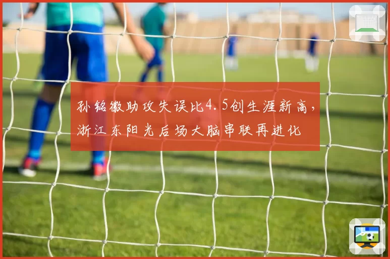孙铭徽助攻失误比4.5创生涯新高,浙江东阳光后场大脑串联再进化