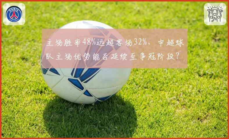 主场胜率48%远超客场32%,中超球队主场优势能否延续至争冠阶段?
