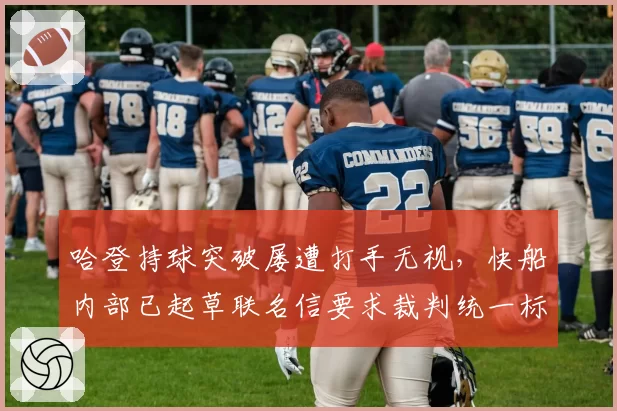 哈登持球突破屡遭打手无视,快船内部已起草联名信要求裁判统一标准