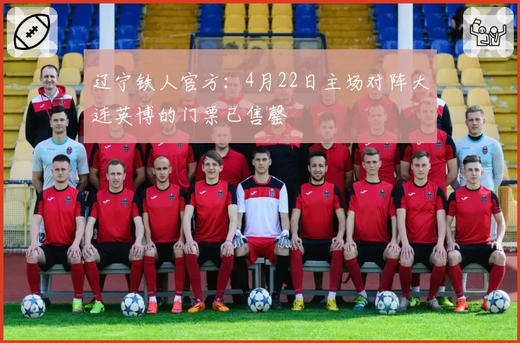 辽宁铁人官方：4月22日主场对阵大连英博的门票已售罄