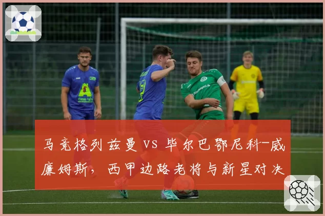 马竞格列兹曼 vs 毕尔巴鄂尼科-威廉姆斯,西甲边路老将与新星对决