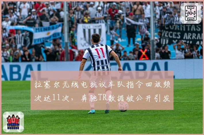 拉塞尔无线电抗议车队指令回放频次达11次,奔驰TR数据被公开引发指令透明度讨论