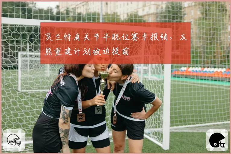 莫兰特肩关节半脱位赛季报销，灰熊重建计划被迫提前