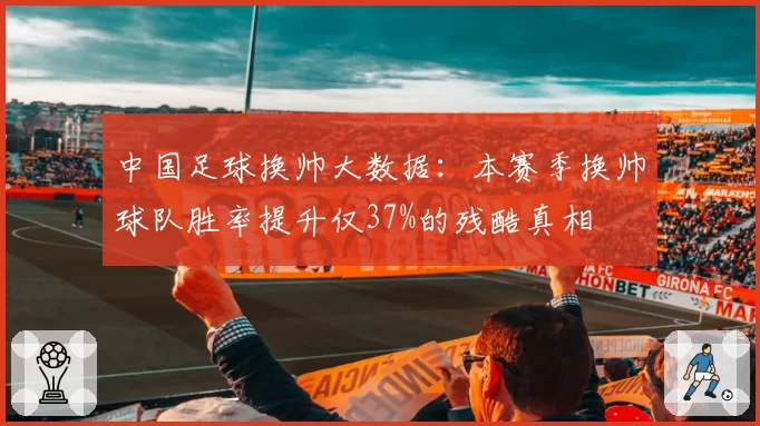 中国足球换帅大数据:本赛季换帅球队胜率提升仅37%的残酷真相