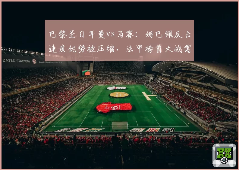 巴黎圣日耳曼vs马赛:姆巴佩反击速度优势被压缩,法甲榜首大战需另寻突破口