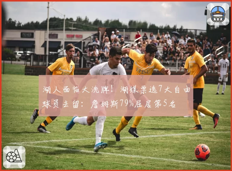 湖人面临大洗牌！湖媒票选7大自由球员去留：詹姆斯79%屈居第5名