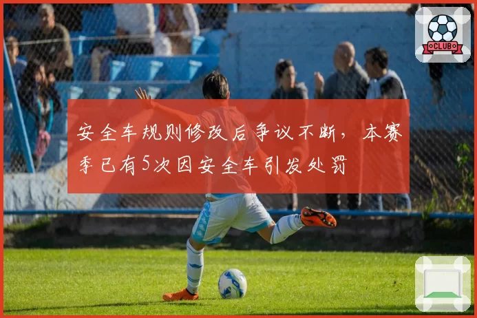 安全车规则修改后争议不断,本赛季已有5次因安全车引发处罚