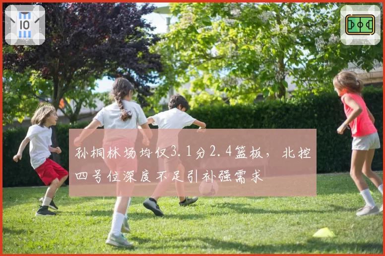 孙桐林场均仅3.1分2.4篮板,北控四号位深度不足引补强需求