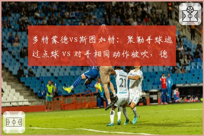 多特蒙德vs斯图加特:聚勒手球逃过点球 vs 对手相同动作被吹,德甲VAR介入阈值的冰火两重天