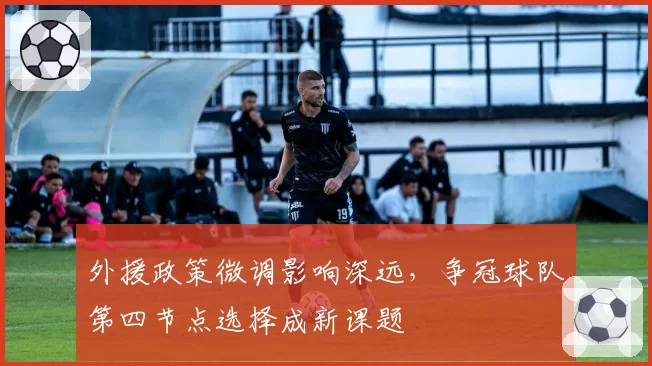 外援政策微调影响深远，争冠球队第四节点选择成新课题