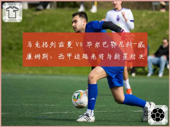 马竞格列兹曼 vs 毕尔巴鄂尼科-威廉姆斯,西甲边路老将与新星对决