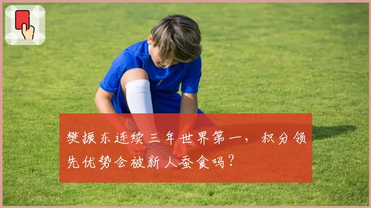 樊振东连续三年世界第一，积分领先优势会被新人蚕食吗？