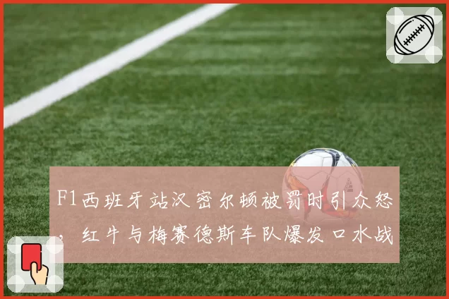 F1西班牙站汉密尔顿被罚时引众怒,红牛与梅赛德斯车队爆发口水战