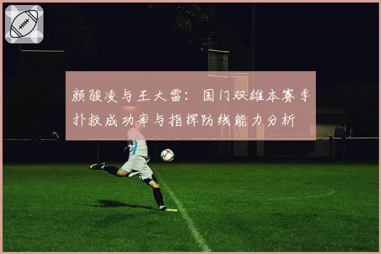 颜骏凌与王大雷:国门双雄本赛季扑救成功率与指挥防线能力分析