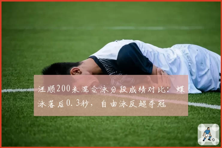汪顺200米混合泳分段成绩对比:蝶泳落后0.3秒,自由泳反超夺冠